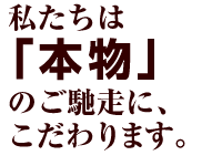 私たちは「本物」のご馳走に、こだわります。